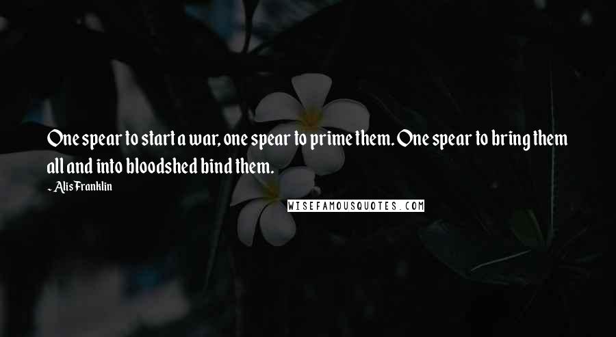 Alis Franklin Quotes: One spear to start a war, one spear to prime them. One spear to bring them all and into bloodshed bind them.