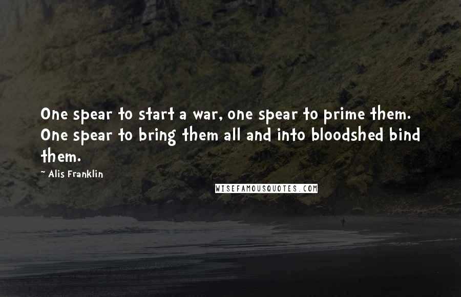 Alis Franklin Quotes: One spear to start a war, one spear to prime them. One spear to bring them all and into bloodshed bind them.
