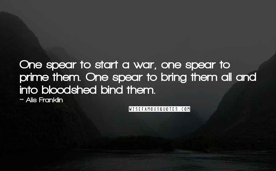 Alis Franklin Quotes: One spear to start a war, one spear to prime them. One spear to bring them all and into bloodshed bind them.