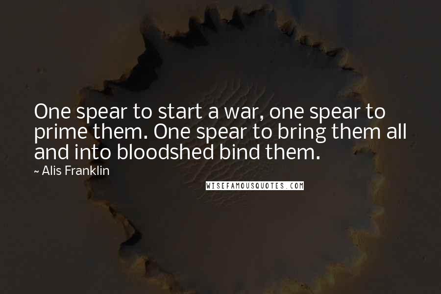 Alis Franklin Quotes: One spear to start a war, one spear to prime them. One spear to bring them all and into bloodshed bind them.