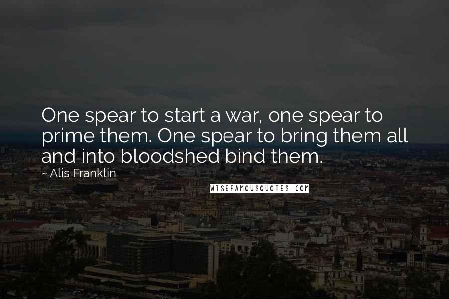 Alis Franklin Quotes: One spear to start a war, one spear to prime them. One spear to bring them all and into bloodshed bind them.
