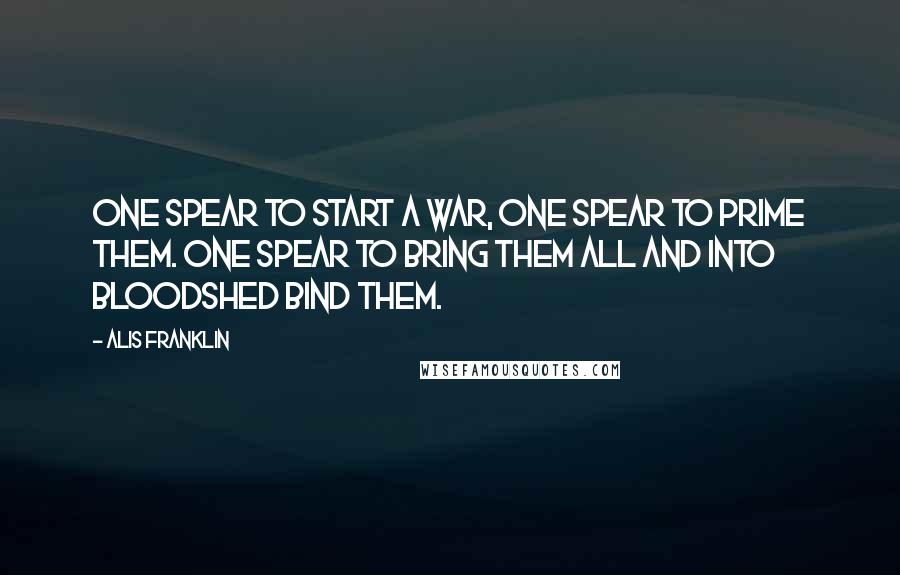 Alis Franklin Quotes: One spear to start a war, one spear to prime them. One spear to bring them all and into bloodshed bind them.