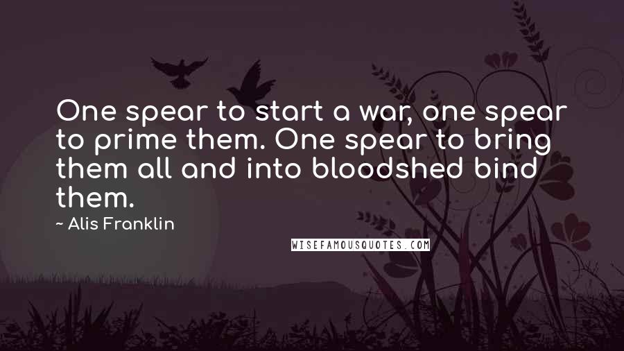 Alis Franklin Quotes: One spear to start a war, one spear to prime them. One spear to bring them all and into bloodshed bind them.