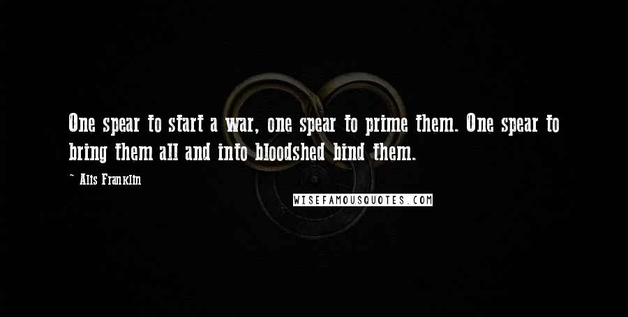 Alis Franklin Quotes: One spear to start a war, one spear to prime them. One spear to bring them all and into bloodshed bind them.