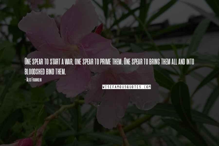 Alis Franklin Quotes: One spear to start a war, one spear to prime them. One spear to bring them all and into bloodshed bind them.