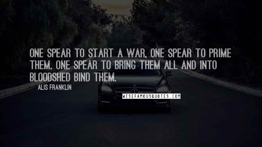 Alis Franklin Quotes: One spear to start a war, one spear to prime them. One spear to bring them all and into bloodshed bind them.