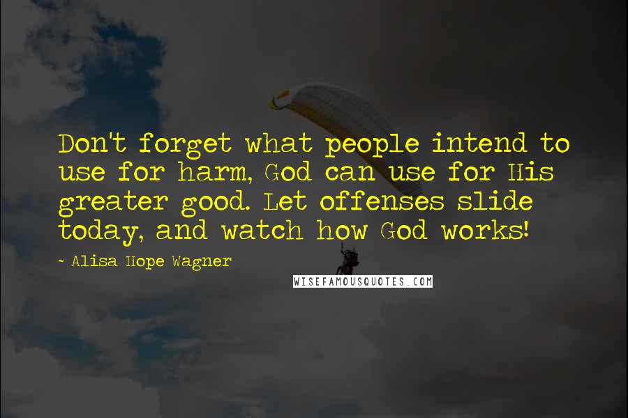 Alisa Hope Wagner Quotes: Don't forget what people intend to use for harm, God can use for His greater good. Let offenses slide today, and watch how God works!