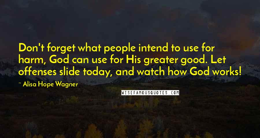 Alisa Hope Wagner Quotes: Don't forget what people intend to use for harm, God can use for His greater good. Let offenses slide today, and watch how God works!