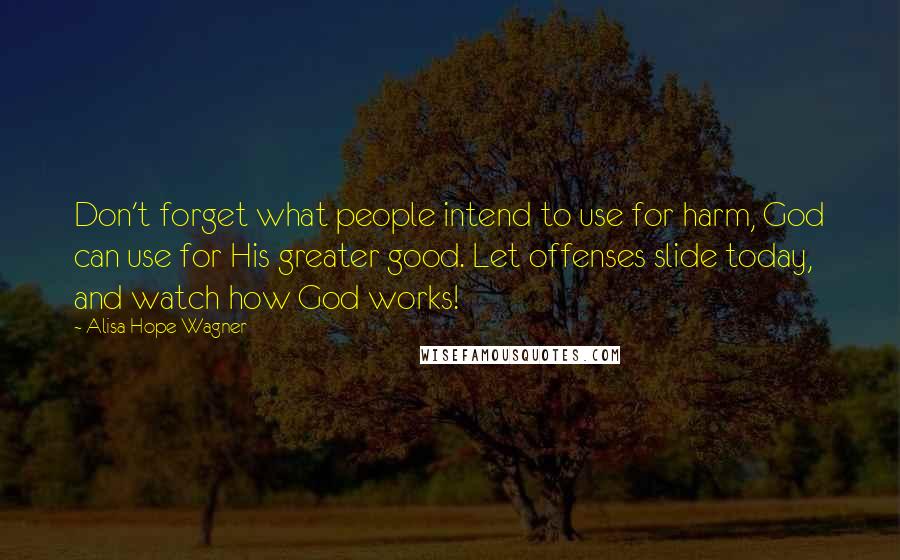 Alisa Hope Wagner Quotes: Don't forget what people intend to use for harm, God can use for His greater good. Let offenses slide today, and watch how God works!