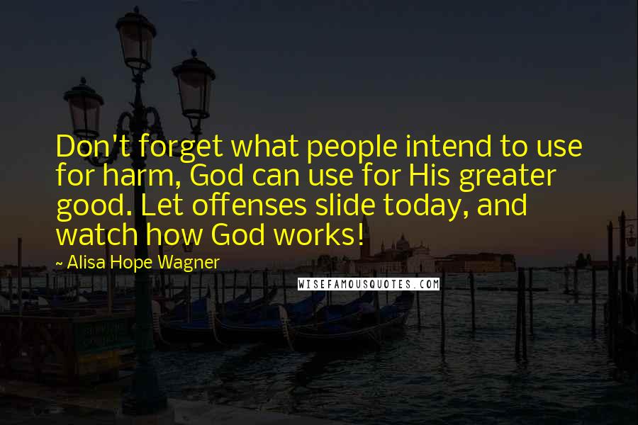 Alisa Hope Wagner Quotes: Don't forget what people intend to use for harm, God can use for His greater good. Let offenses slide today, and watch how God works!