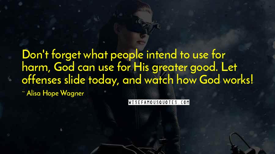 Alisa Hope Wagner Quotes: Don't forget what people intend to use for harm, God can use for His greater good. Let offenses slide today, and watch how God works!