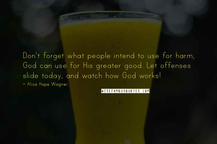 Alisa Hope Wagner Quotes: Don't forget what people intend to use for harm, God can use for His greater good. Let offenses slide today, and watch how God works!