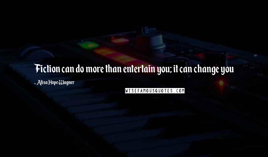 Alisa Hope Wagner Quotes: Fiction can do more than entertain you; it can change you