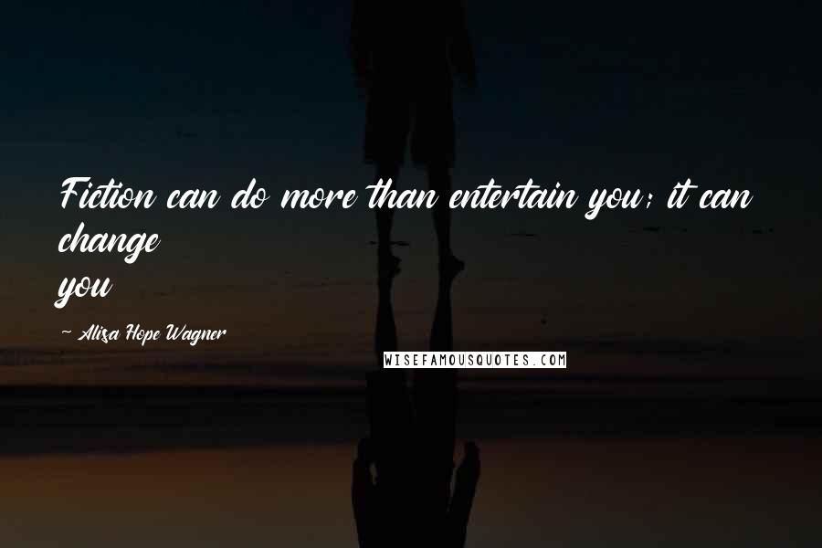 Alisa Hope Wagner Quotes: Fiction can do more than entertain you; it can change you