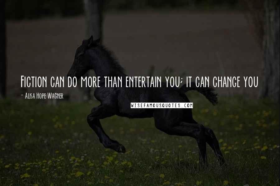 Alisa Hope Wagner Quotes: Fiction can do more than entertain you; it can change you