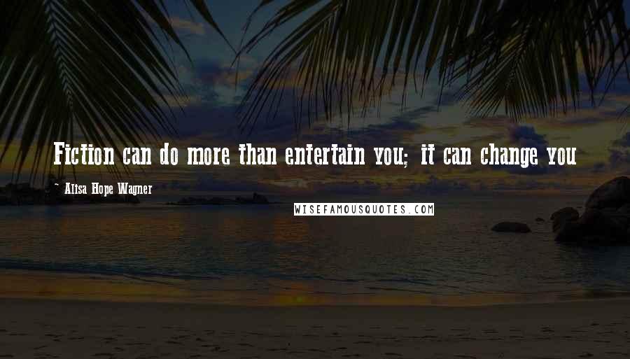 Alisa Hope Wagner Quotes: Fiction can do more than entertain you; it can change you