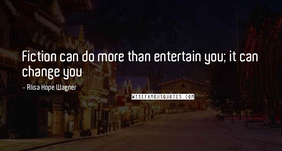 Alisa Hope Wagner Quotes: Fiction can do more than entertain you; it can change you
