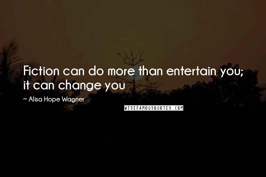 Alisa Hope Wagner Quotes: Fiction can do more than entertain you; it can change you