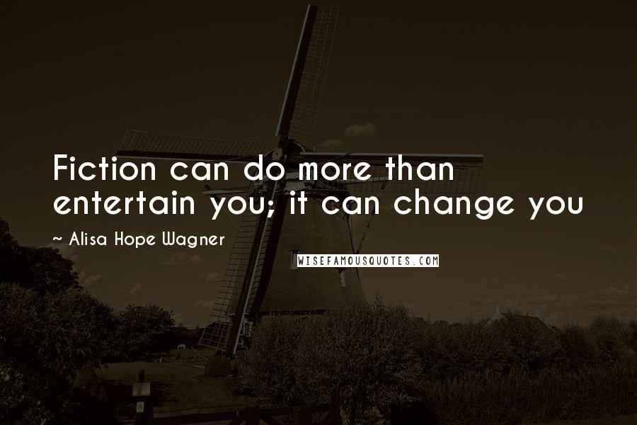 Alisa Hope Wagner Quotes: Fiction can do more than entertain you; it can change you