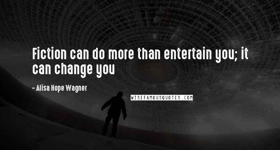 Alisa Hope Wagner Quotes: Fiction can do more than entertain you; it can change you