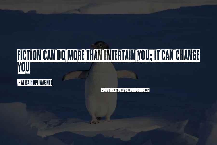 Alisa Hope Wagner Quotes: Fiction can do more than entertain you; it can change you