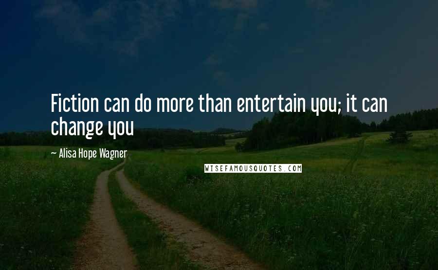 Alisa Hope Wagner Quotes: Fiction can do more than entertain you; it can change you