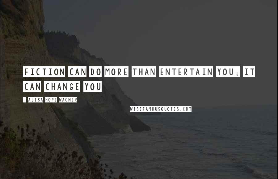 Alisa Hope Wagner Quotes: Fiction can do more than entertain you; it can change you