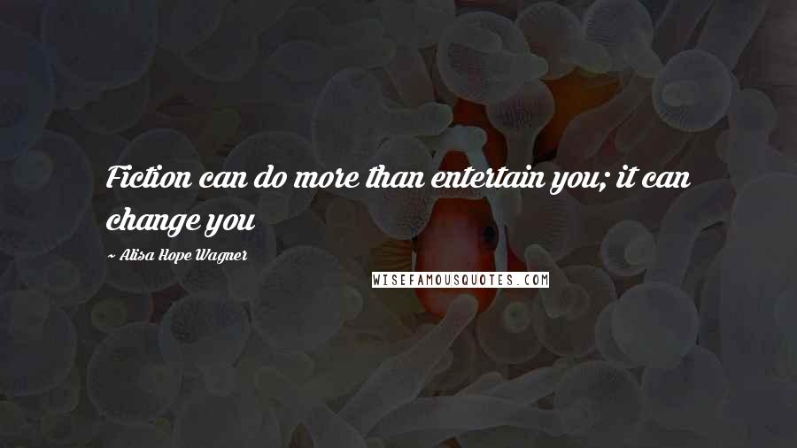 Alisa Hope Wagner Quotes: Fiction can do more than entertain you; it can change you