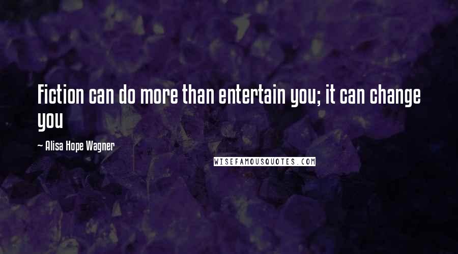 Alisa Hope Wagner Quotes: Fiction can do more than entertain you; it can change you