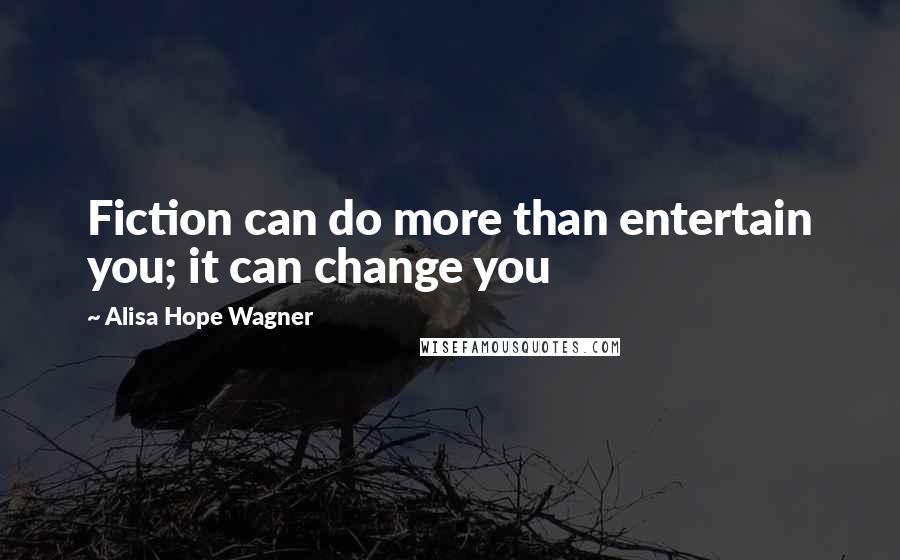 Alisa Hope Wagner Quotes: Fiction can do more than entertain you; it can change you
