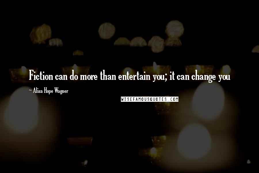 Alisa Hope Wagner Quotes: Fiction can do more than entertain you; it can change you