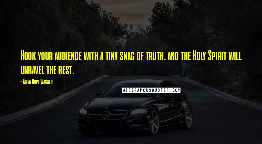 Alisa Hope Wagner Quotes: Hook your audience with a tiny snag of truth, and the Holy Spirit will unravel the rest.