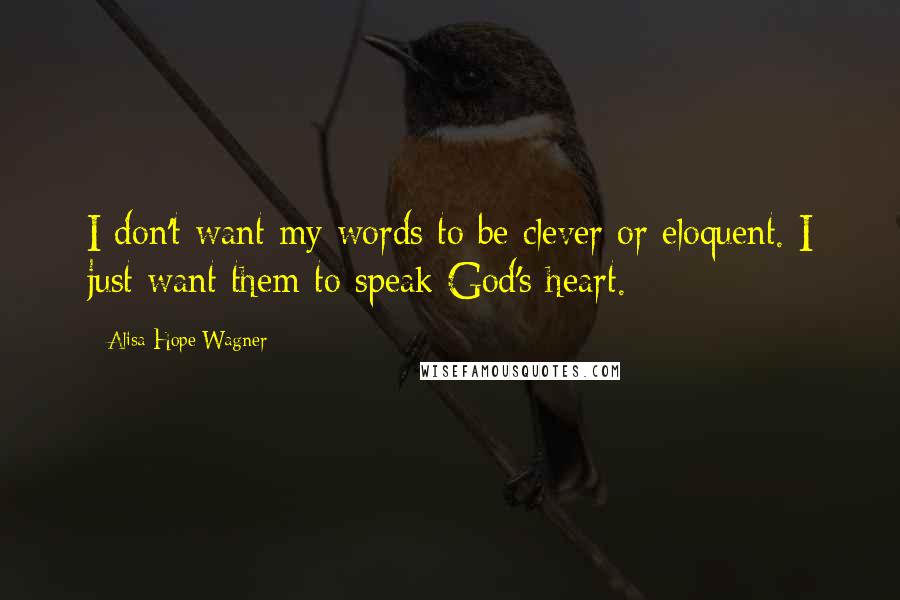 Alisa Hope Wagner Quotes: I don't want my words to be clever or eloquent. I just want them to speak God's heart.