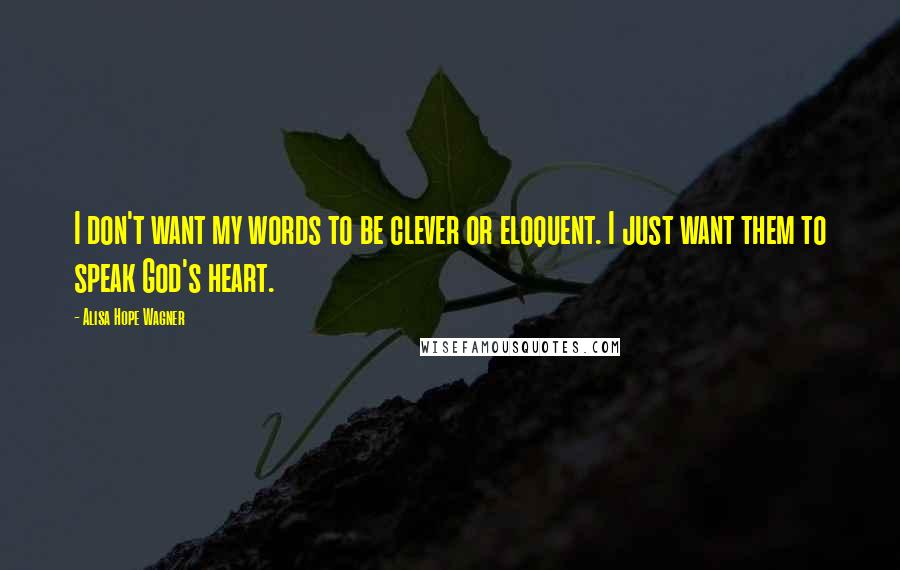 Alisa Hope Wagner Quotes: I don't want my words to be clever or eloquent. I just want them to speak God's heart.