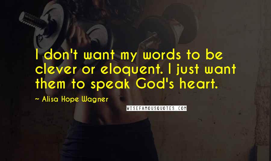 Alisa Hope Wagner Quotes: I don't want my words to be clever or eloquent. I just want them to speak God's heart.