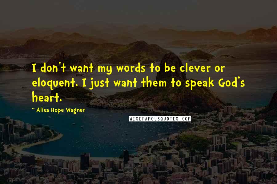 Alisa Hope Wagner Quotes: I don't want my words to be clever or eloquent. I just want them to speak God's heart.