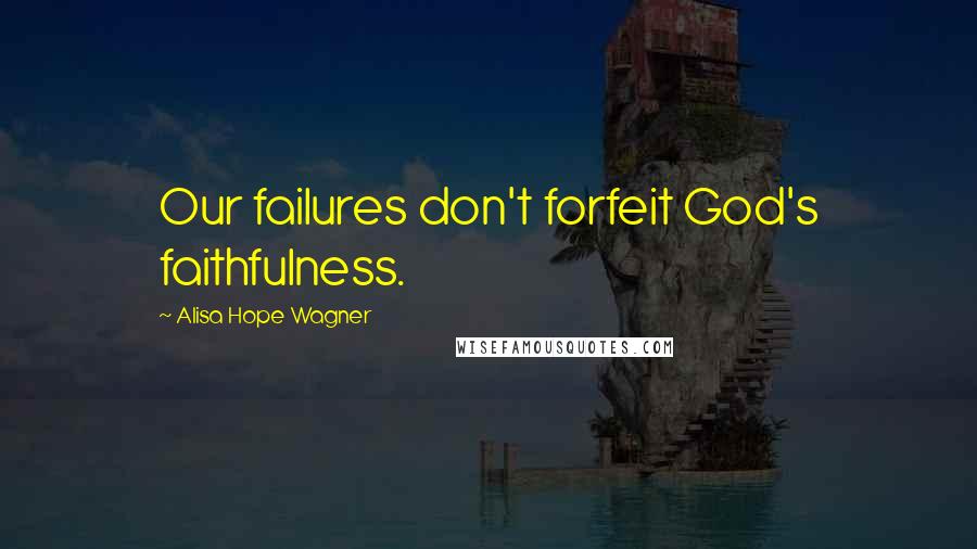 Alisa Hope Wagner Quotes: Our failures don't forfeit God's faithfulness.