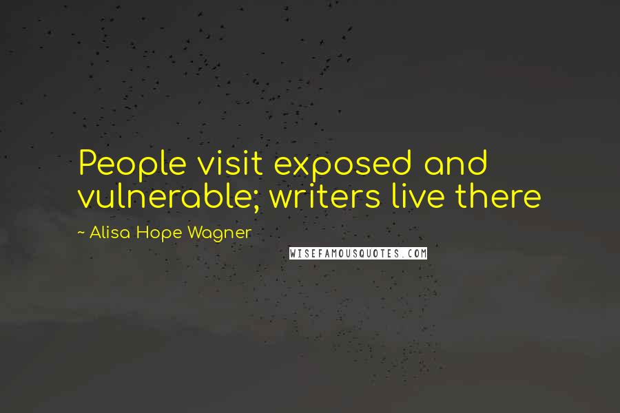 Alisa Hope Wagner Quotes: People visit exposed and vulnerable; writers live there