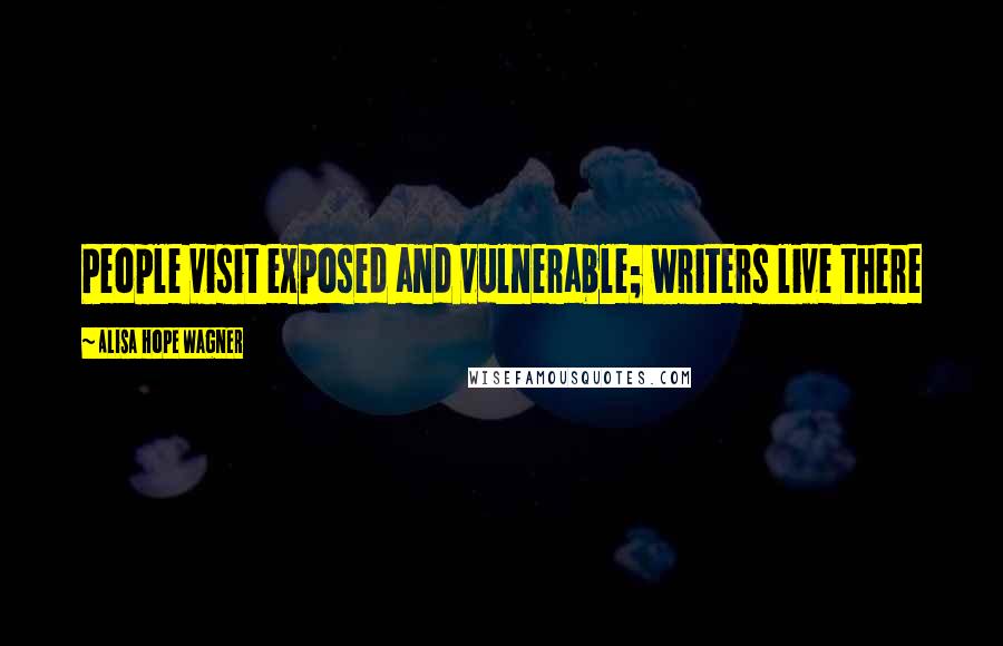 Alisa Hope Wagner Quotes: People visit exposed and vulnerable; writers live there