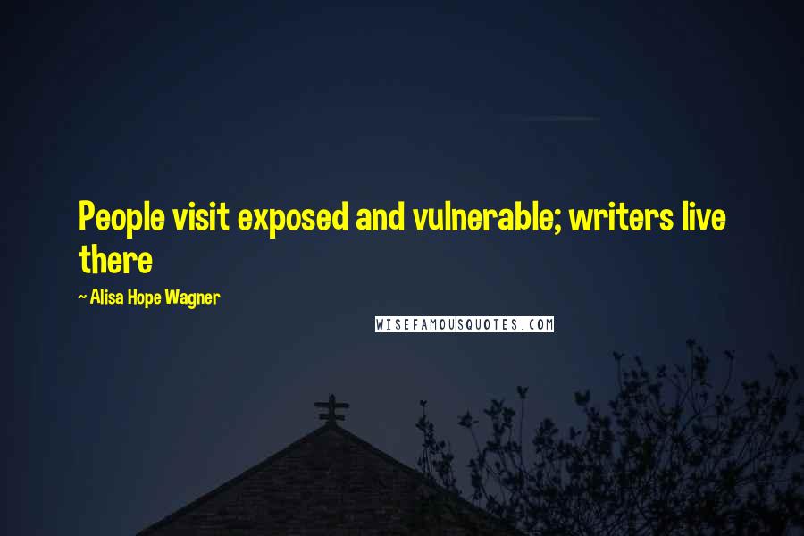 Alisa Hope Wagner Quotes: People visit exposed and vulnerable; writers live there