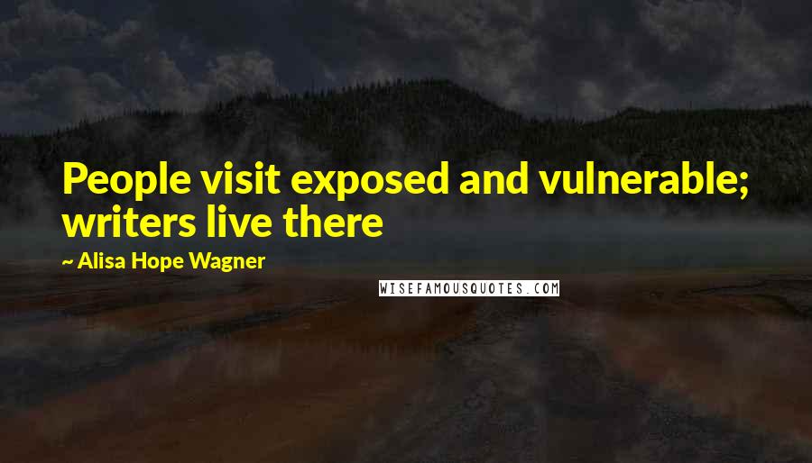 Alisa Hope Wagner Quotes: People visit exposed and vulnerable; writers live there
