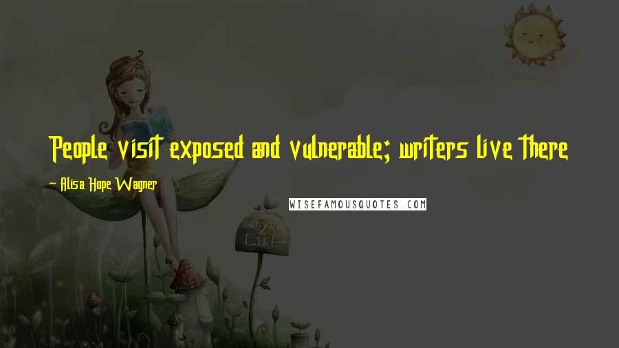Alisa Hope Wagner Quotes: People visit exposed and vulnerable; writers live there