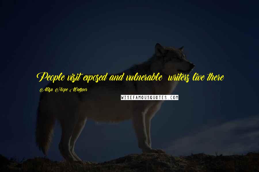 Alisa Hope Wagner Quotes: People visit exposed and vulnerable; writers live there