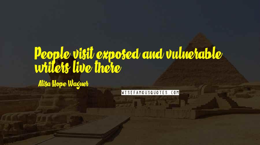 Alisa Hope Wagner Quotes: People visit exposed and vulnerable; writers live there