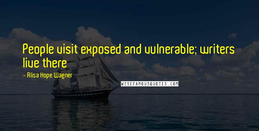 Alisa Hope Wagner Quotes: People visit exposed and vulnerable; writers live there