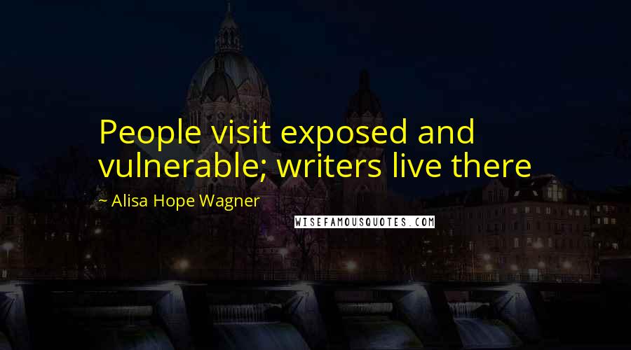 Alisa Hope Wagner Quotes: People visit exposed and vulnerable; writers live there