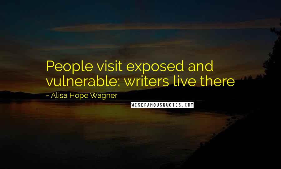 Alisa Hope Wagner Quotes: People visit exposed and vulnerable; writers live there