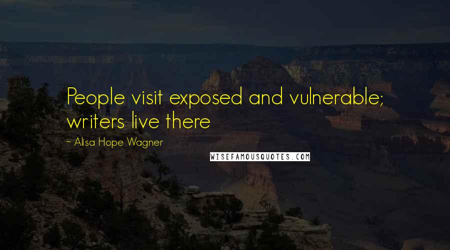 Alisa Hope Wagner Quotes: People visit exposed and vulnerable; writers live there