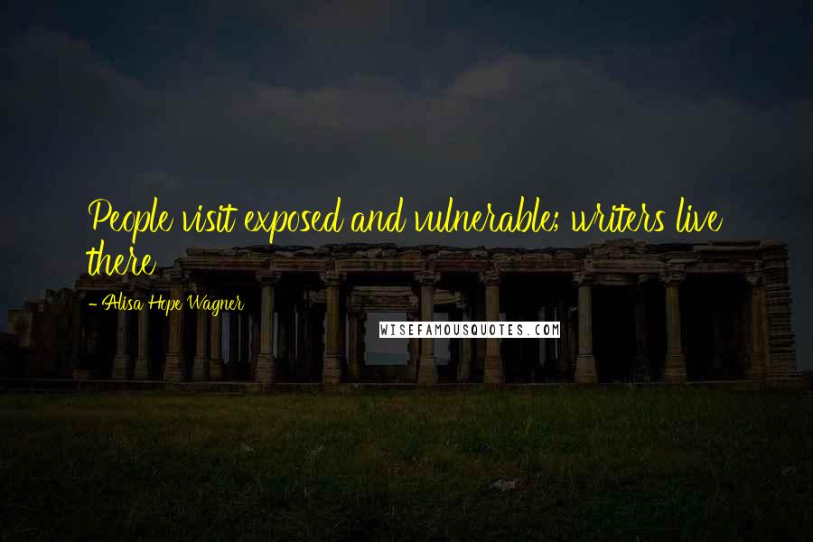 Alisa Hope Wagner Quotes: People visit exposed and vulnerable; writers live there