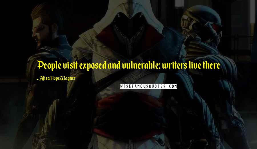 Alisa Hope Wagner Quotes: People visit exposed and vulnerable; writers live there